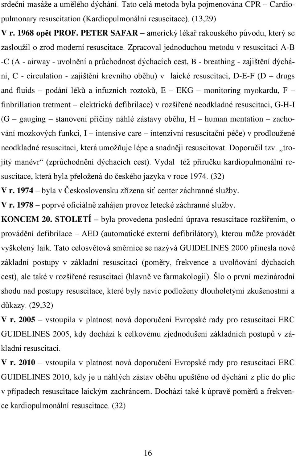 Zpracoval jednoduchou metodu v resuscitaci A-B -C (A - airway - uvolnění a průchodnost dýchacích cest, B - breathing - zajištění dýchání, C - circulation - zajištění krevního oběhu) v laické