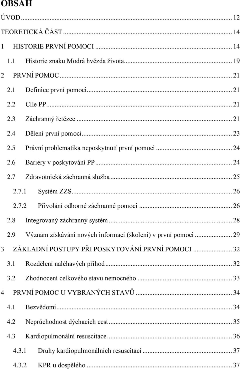 .. 26 2.8 Integrovaný záchranný systém... 28 2.9 Význam získávání nových informací (školení) v první pomoci... 29 3 ZÁKLADNÍ POSTUPY PŘI POSKYTOVÁNÍ PRVNÍ POMOCI... 32 3.1 Rozdělení naléhavých příhod.