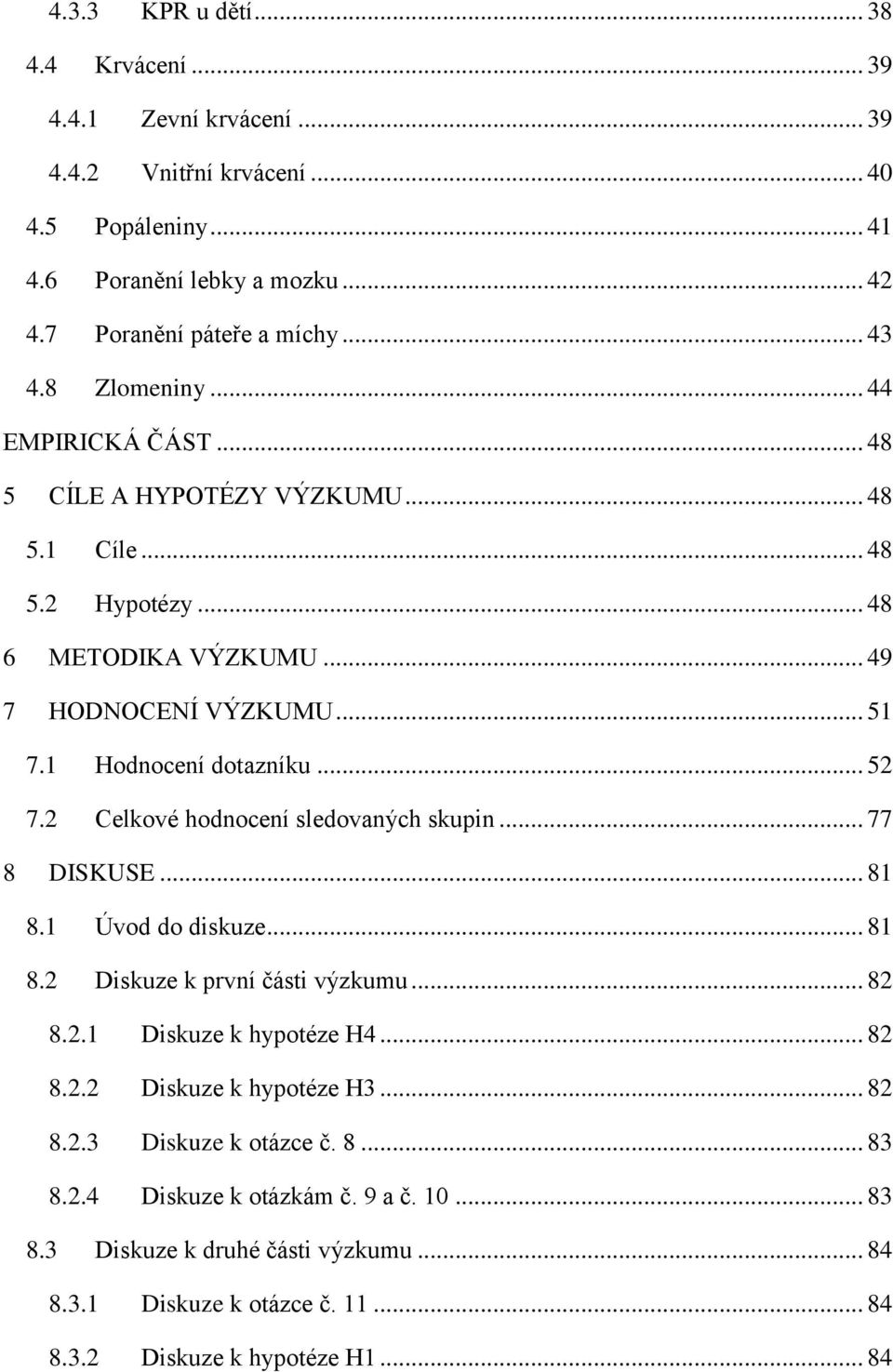 2 Celkové hodnocení sledovaných skupin... 77 8 DISKUSE... 81 8.1 Úvod do diskuze... 81 8.2 Diskuze k první části výzkumu... 82 8.2.1 Diskuze k hypotéze H4... 82 8.2.2 Diskuze k hypotéze H3.