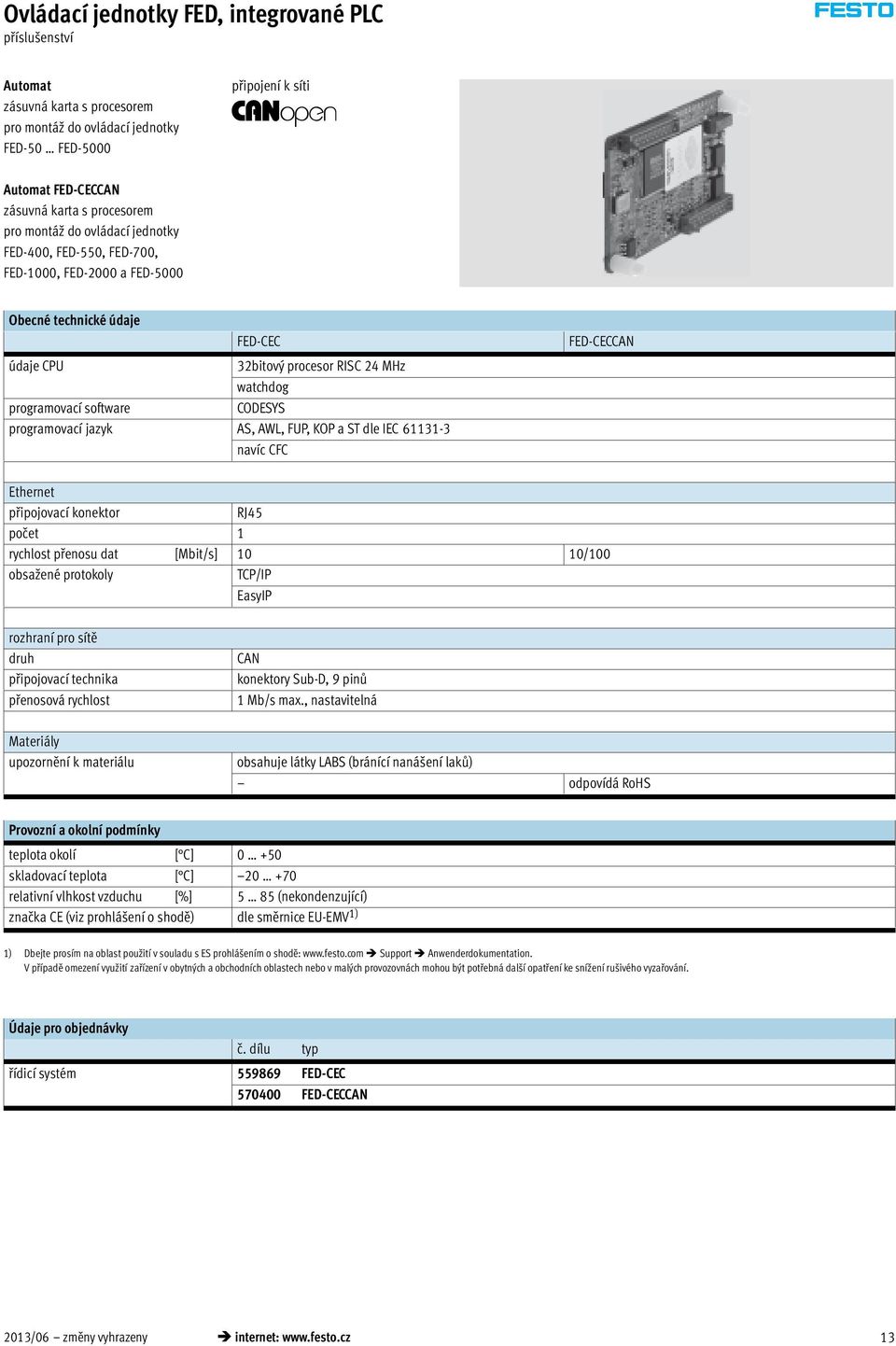 software CODESYS programovací jazyk AS, AWL, FUP, KOP a ST dle IEC 61131-3 navíc CFC Ethernet připojovací konektor RJ45 počet 1 rychlost přenosu dat [Mbit/s] 10 10/100 obsažené protokoly TCP/IP