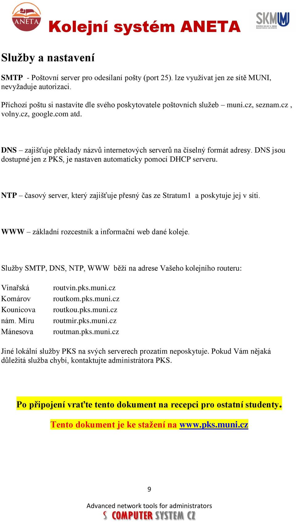 DNS jsou dostupné jen z PKS, je nastaven automaticky pomocí DHCP serveru. NTP časový server, který zajišťuje přesný čas ze Stratum1 a poskytuje jej v síti.