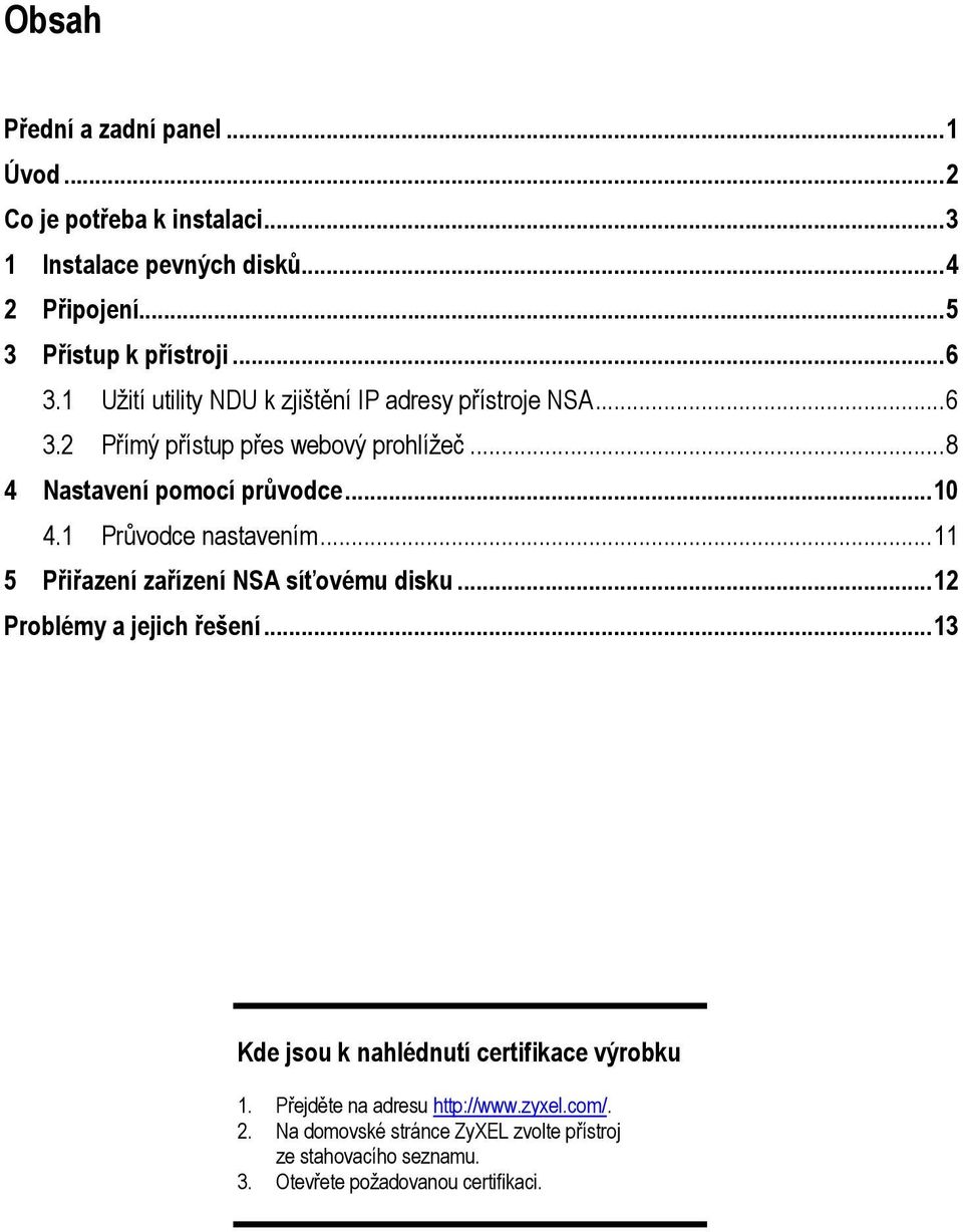 1 Průvodce nastavením...11 5 Přiřazení zařízení NSA síťovému disku...12 Problémy a jejich řešení...13 Kde jsou k nahlédnutí certifikace výrobku 1.