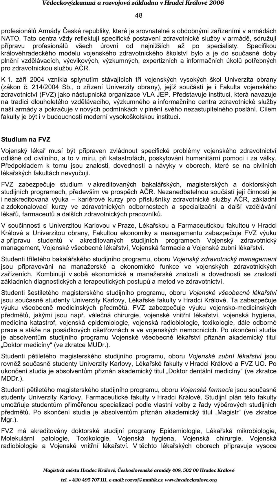 Specifikou královéhradeckého modelu vojenského zdravotnického školství bylo a je do sou asné doby pln ní vzd lávacích, výcvikových, výzkumných, expertizních a informa ních úkol pot ebných pro