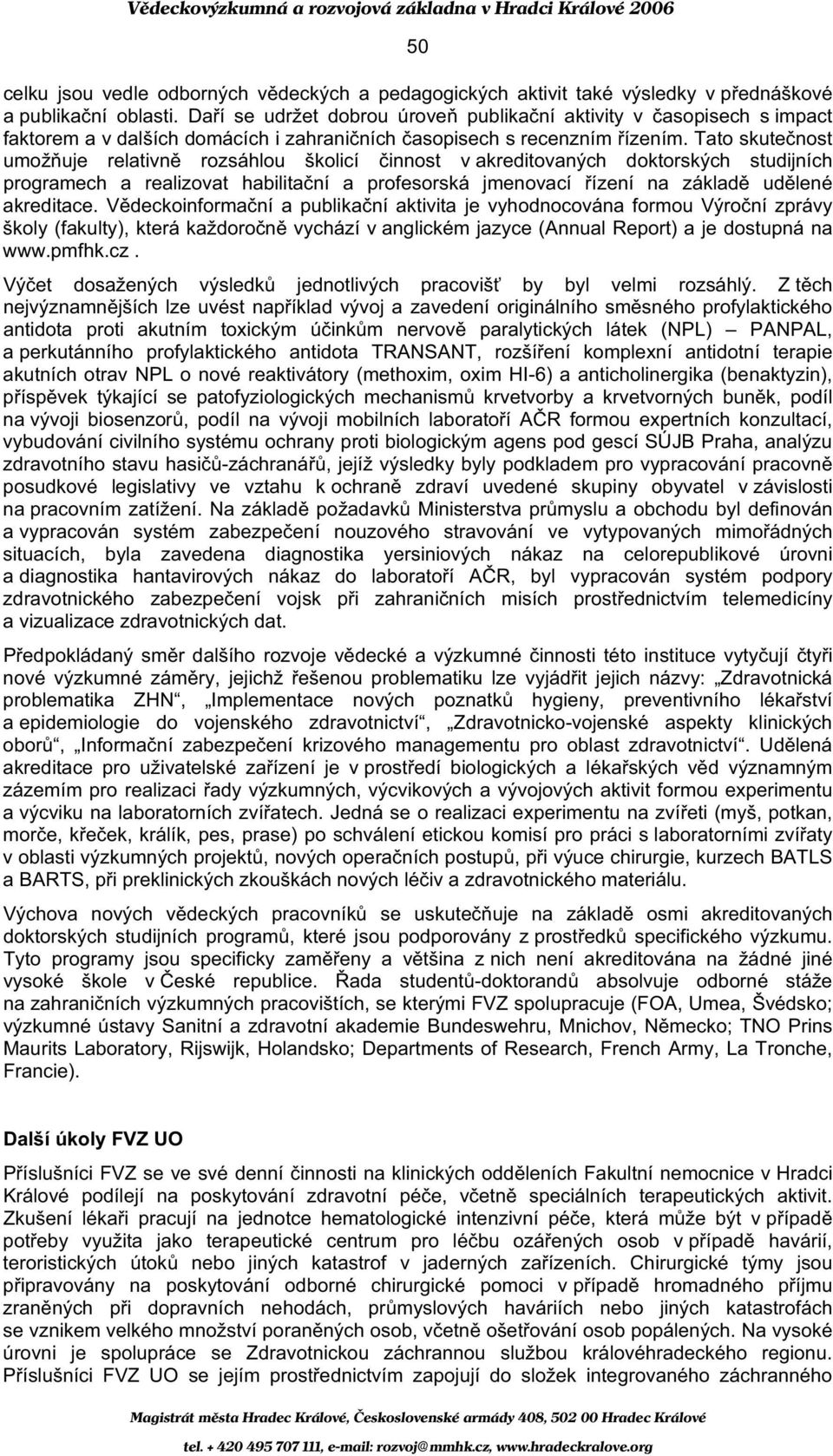 Tato skute nost umož uje relativn rozsáhlou školicí innost v akreditovaných doktorských studijních programech a realizovat habilita ní a profesorská jmenovací ízení na základ ud lené akreditace.