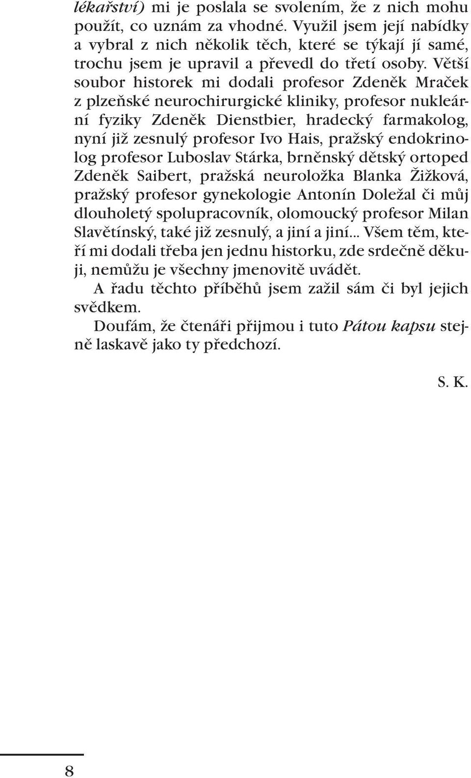 Větší soubor historek mi dodali profesor Zdeněk Mraček z plzeňské neurochirurgické kliniky, profesor nukleární fyziky Zdeněk Dienstbier, hradecký farmakolog, nyní již zesnulý profesor Ivo Hais,