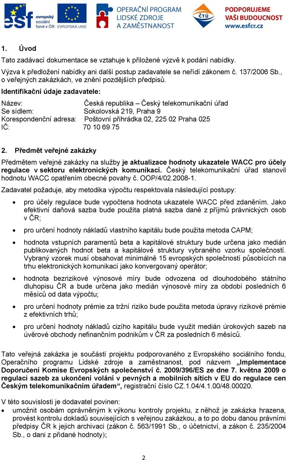 Identifikační údaje zadavatele: Název: Česká republika Český telekomunikační úřad Se sídlem: Sokolovská 219, Praha 9 Korespondenční adresa: Poštovní přihrádka 02, 225 02 Praha 025 IČ: 70 10 69 75 2.