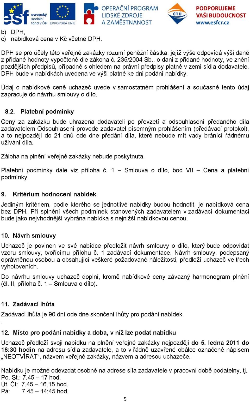 Údaj o nabídkové ceně uchazeč uvede v samostatném prohlášení a současně tento údaj zapracuje do návrhu smlouvy o dílo. 8.2.