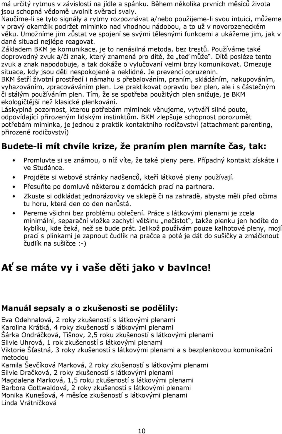 Umožníme jim zůstat ve spojení se svými tělesnými funkcemi a ukážeme jim, jak v dané situaci nejlépe reagovat. Základem BKM je komunikace, je to nenásilná metoda, bez trestů.