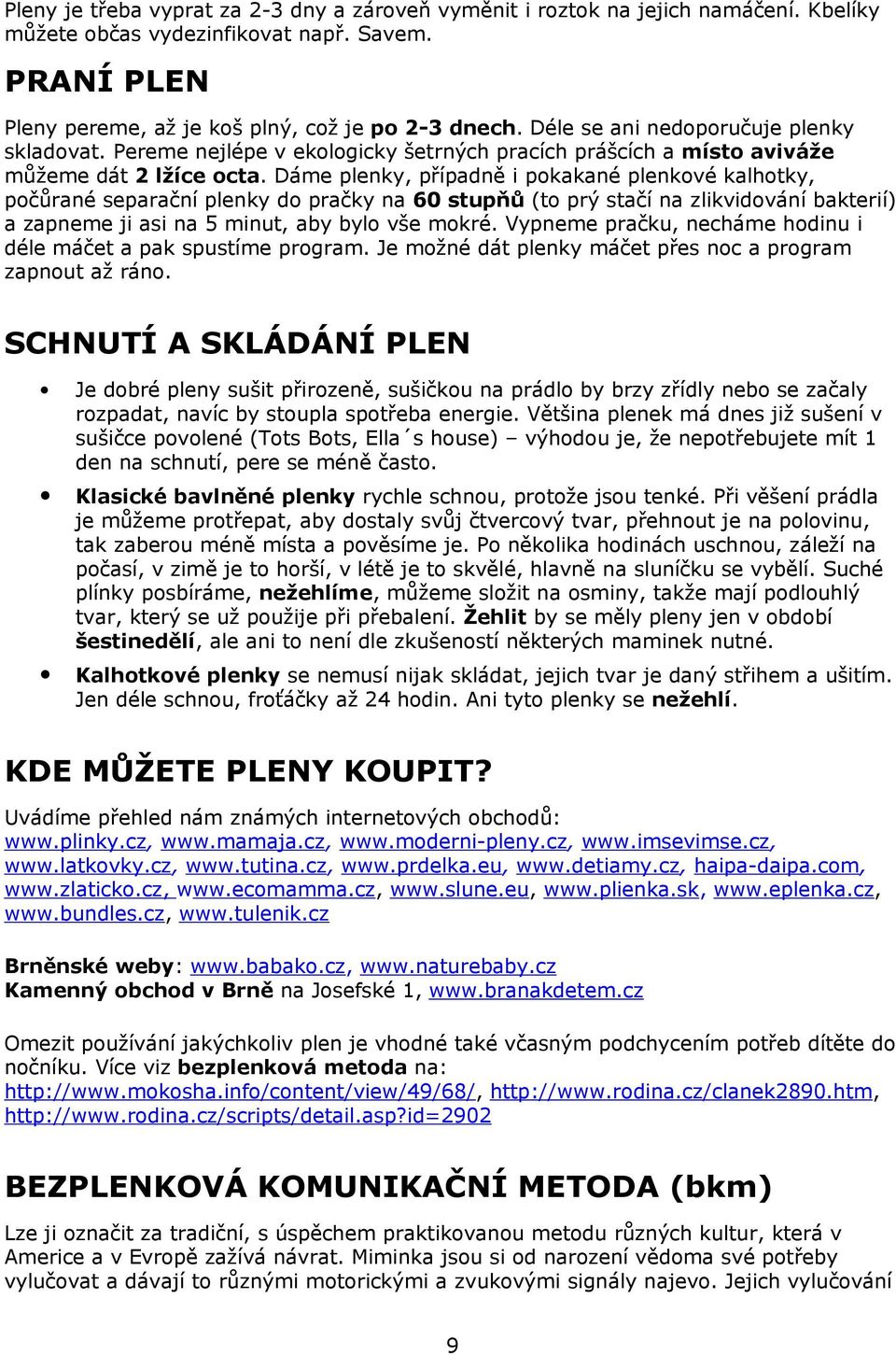 Dáme plenky, případně i pokakané plenkové kalhotky, počůrané separační plenky do pračky na 60 stupňů (to prý stačí na zlikvidování bakterií) a zapneme ji asi na 5 minut, aby bylo vše mokré.