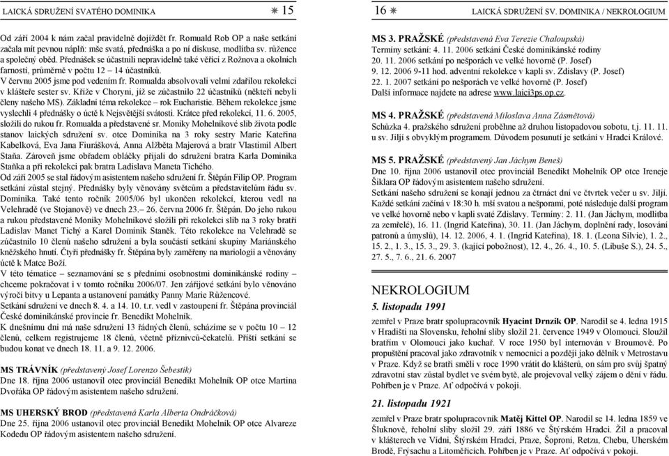 Přednášek se účastnili nepravidelně také věřící z Rožnova a okolních farností, průměrně v počtu 12 14 účastníků. V červnu 2005 jsme pod vedením fr.