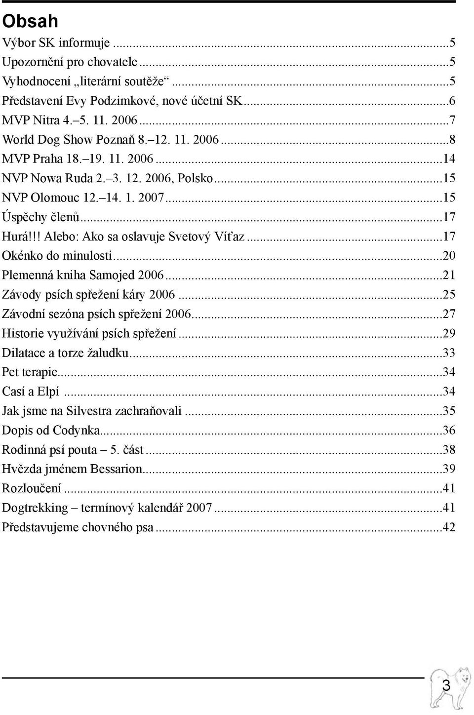 ..20 Plemenná kniha Samojed 2006...21 Závody psích spřežení káry 2006...25 Závodní sezóna psích spřežení 2006...27 Historie využívání psích spřežení...29 Dilatace a torze žaludku...33 Pet terapie.