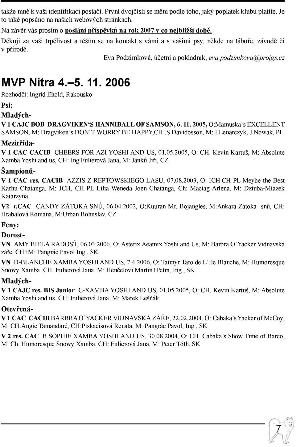 Eva Podzimková, účetní a pokladník, eva.podzimkova@projgs.cz MP Nitra 4. 5. 11. 2006 Rozhodčí: Ingrid Ehold, Rakousko Psi: Mladých- 1 CAJC BOB Dragviken s HANNIBALL OF SAMSON, 6. 11. 2005, O:Mamuska s EXCELLENT SAMSON, M: Dragviken s DON T WORRY BE HAPPY,CH:.