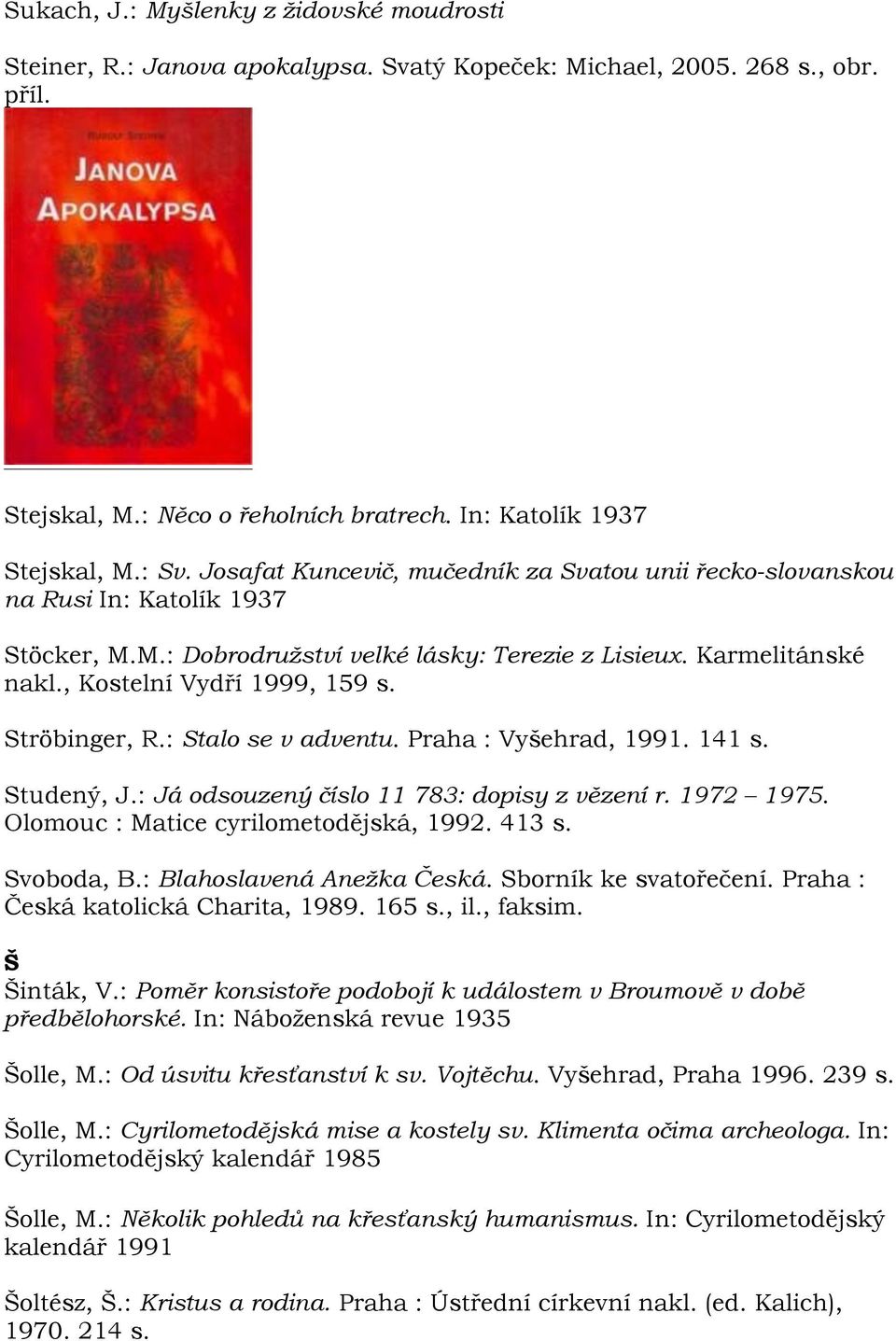 Ströbinger, R.: Stalo se v adventu. Praha : Vyšehrad, 1991. 141 s. Studený, J.: Já odsouzený číslo 11 783: dopisy z vězení r. 1972 1975. Olomouc : Matice cyrilometodějská, 1992. 413 s. Svoboda, B.