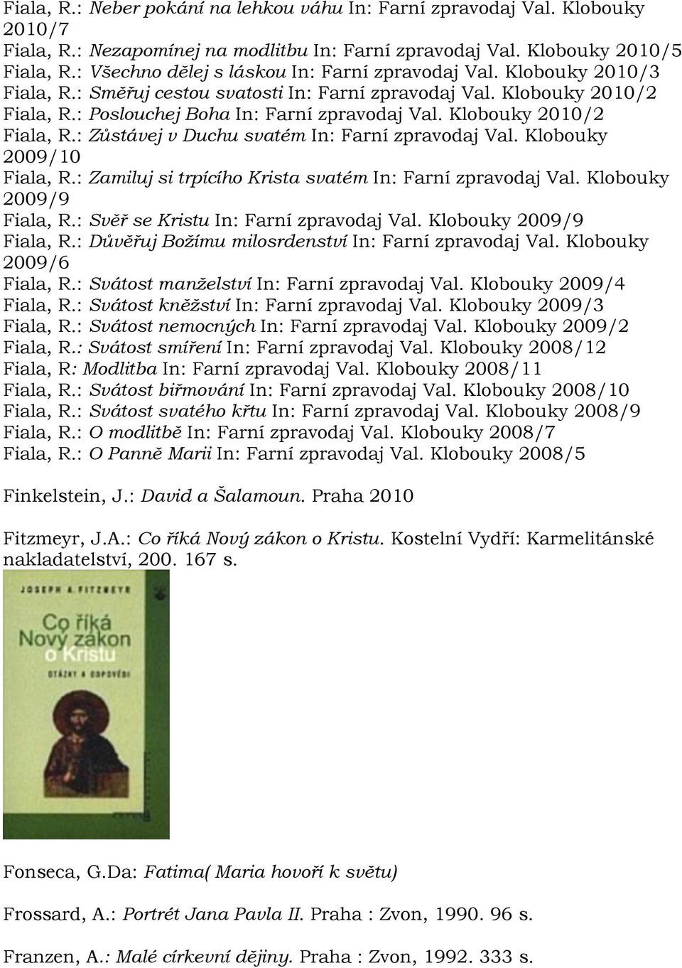 Klobouky 2010/2 Fiala, R.: Zůstávej v Duchu svatém In: Farní zpravodaj Val. Klobouky 2009/10 Fiala, R.: Zamiluj si trpícího Krista svatém In: Farní zpravodaj Val. Klobouky 2009/9 Fiala, R.