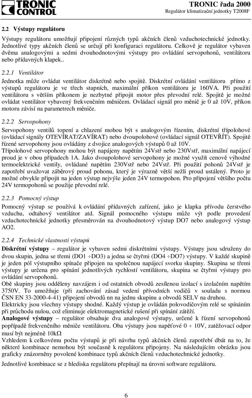 2.1 Ventilátor Jednotka může ovládat ventilátor diskrétně nebo spojitě. Diskrétní ovládání ventilátoru přímo z výstupů regulátoru je ve třech stupních, maximální příkon ventilátoru je 160VA.