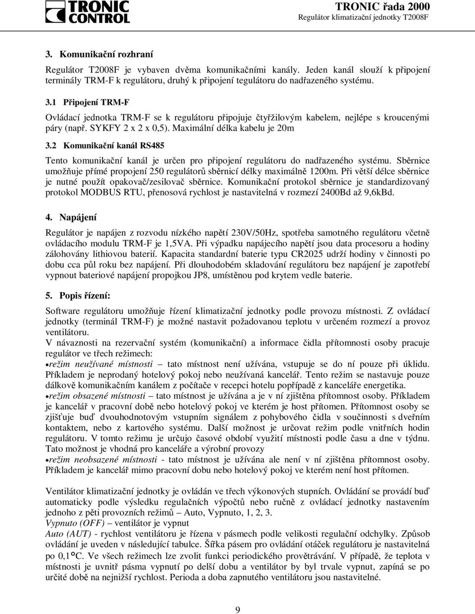 2 Komunikační kanál RS485 Tento komunikační kanál je určen pro připojení regulátoru do nadřazeného systému. Sběrnice umožňuje přímé propojení 250 regulátorů sběrnicí délky maximálně 1200m.