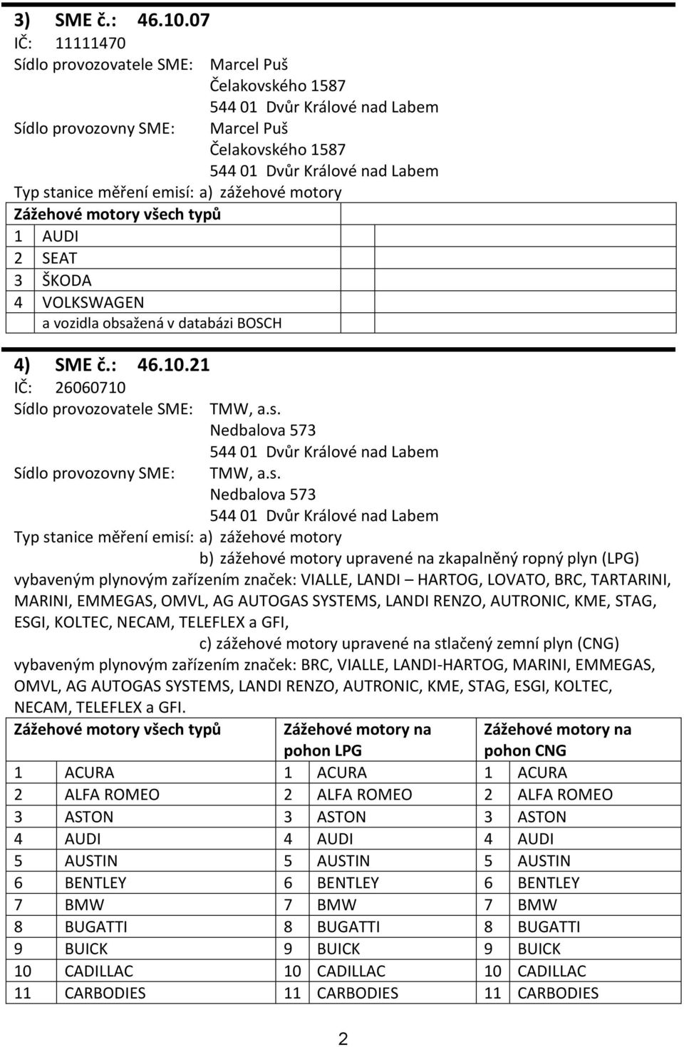 OMVL, AG AUTOGAS SYSTEMS, LANDI RENZO, AUTRONIC, KME, STAG, ESGI, KOLTEC, NECAM, TELEFLEX a GFI, c) zážehové motory upravené na stlačený zemní plyn (CNG) vybaveným plynovým zařízením značek: BRC,