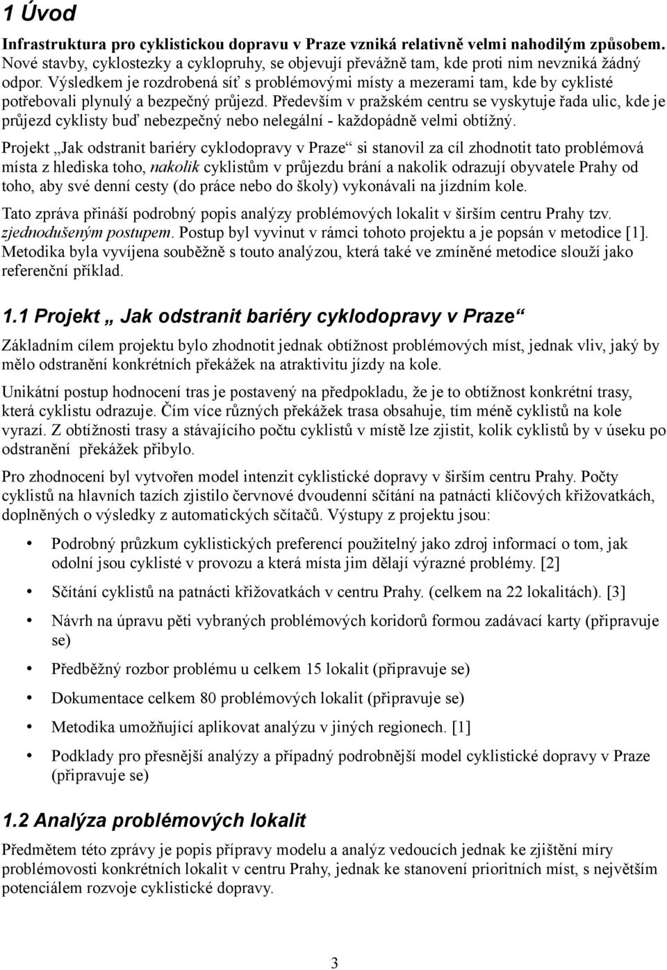 Především v pražském cenru se vyskyuje řada ulic, kde je průjezd cyklisy buď nebezpečný nebo nelegální - každopádně velmi obížný.