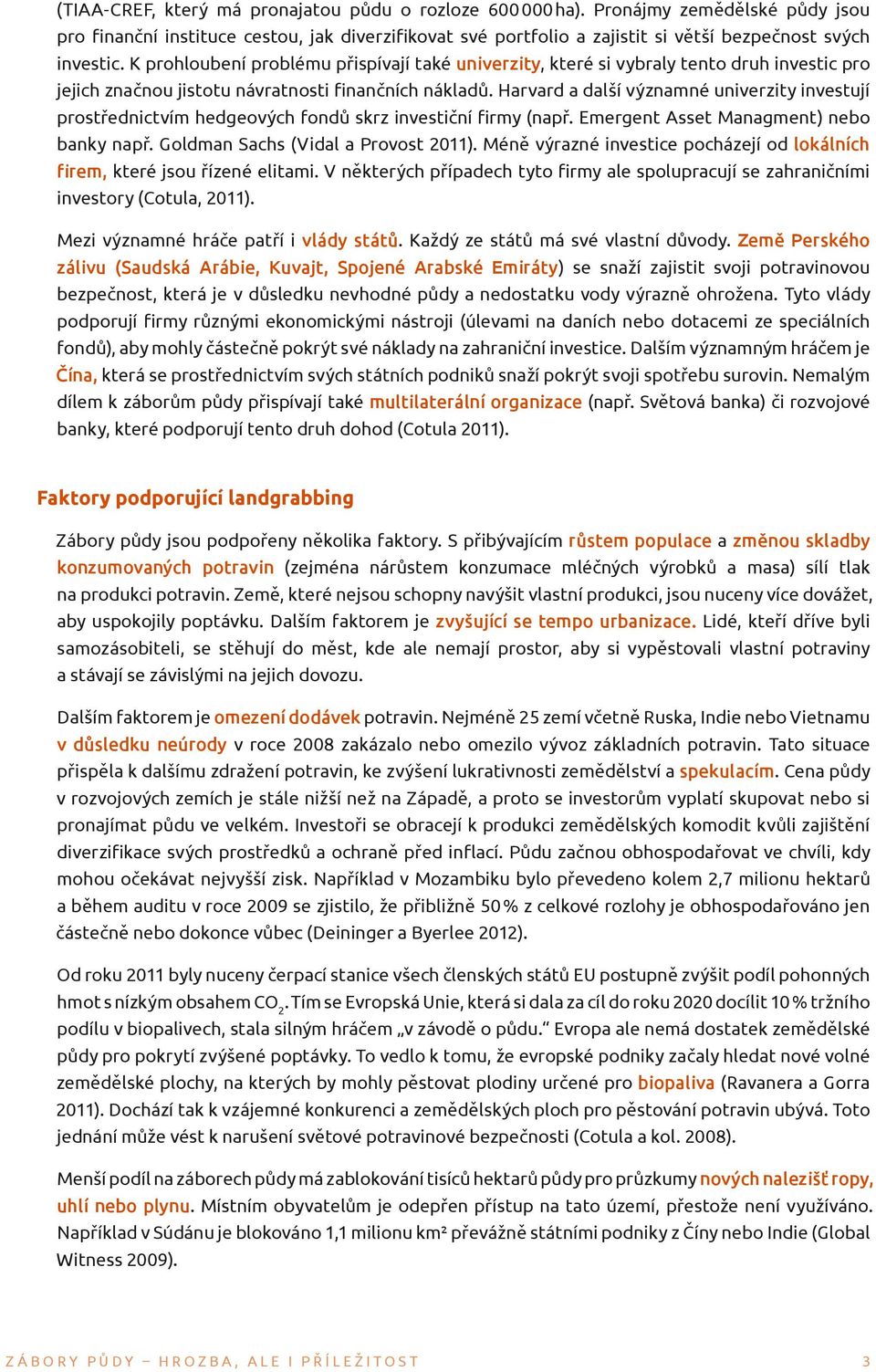 Harvard a další významné univerzity investují prostřednictvím hedgeových fondů skrz investiční firmy (např. Emergent Asset Managment) nebo banky např. Goldman Sachs (Vidal a Provost 2011).