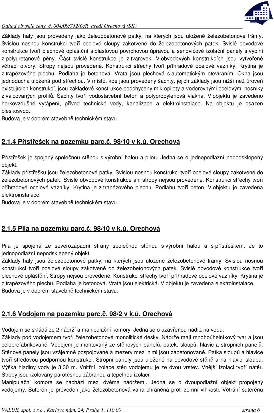 V obvodových konstrukcích jsou vytvořené větrací otvory. Stropy nejsou provedené. Konstrukci střechy tvoří příhradové ocelové vazníky. Krytina je z trapézového plechu. Podlaha je betonová.