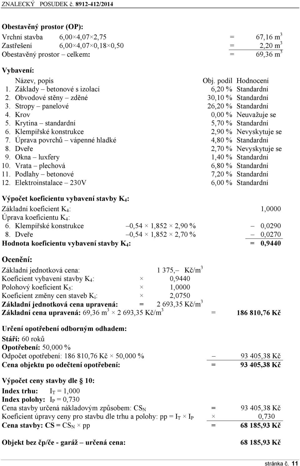 Klempířské konstrukce 2,90 % Nevyskytuje se 7. Úprava povrchů vápenné hladké 4,80 % Standardní 8. Dveře 2,70 % Nevyskytuje se 9. Okna luxfery 1,40 % Standardní 10. Vrata plechová 6,80 % Standardní 11.