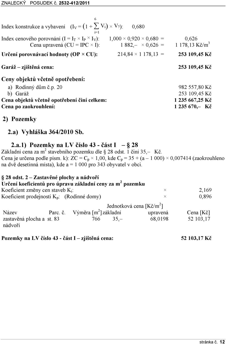 a) Vyhláška 364/2010 Sb. 2.a.1) Pozemky na LV číslo 43 - část I 28 Základní cena za m 2 stavebního pozemku dle 28 odst. 1 činí 35, Kč. Cena je určena podle písm.