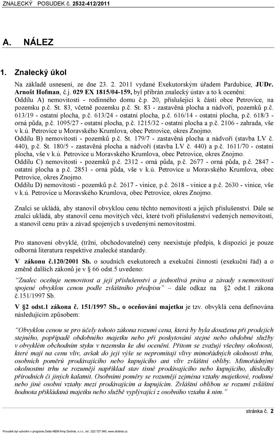 83, včetně pozemku p.č. St. 83 - zastavěná plocha a nádvoří, pozemků p.č. 613/19 - ostatní plocha, p.č. 613/24 - ostatní plocha, p.č. 616/14 - ostatní plocha, p.č. 618/3 - orná půda, p.č. 1095/27 - ostatní plocha, p.