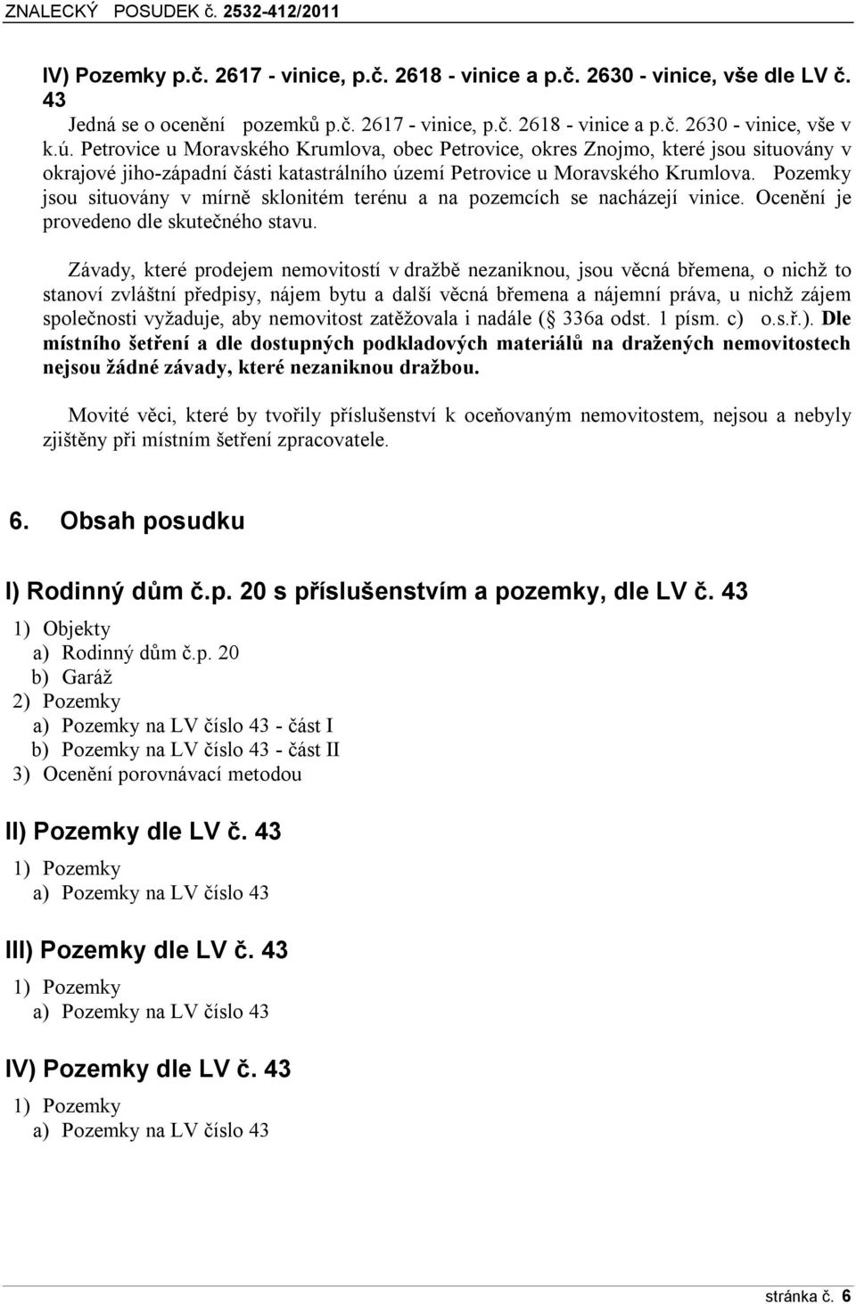 Pozemky jsou situovány v mírně sklonitém terénu a na pozemcích se nacházejí vinice. Ocenění je provedeno dle skutečného stavu.