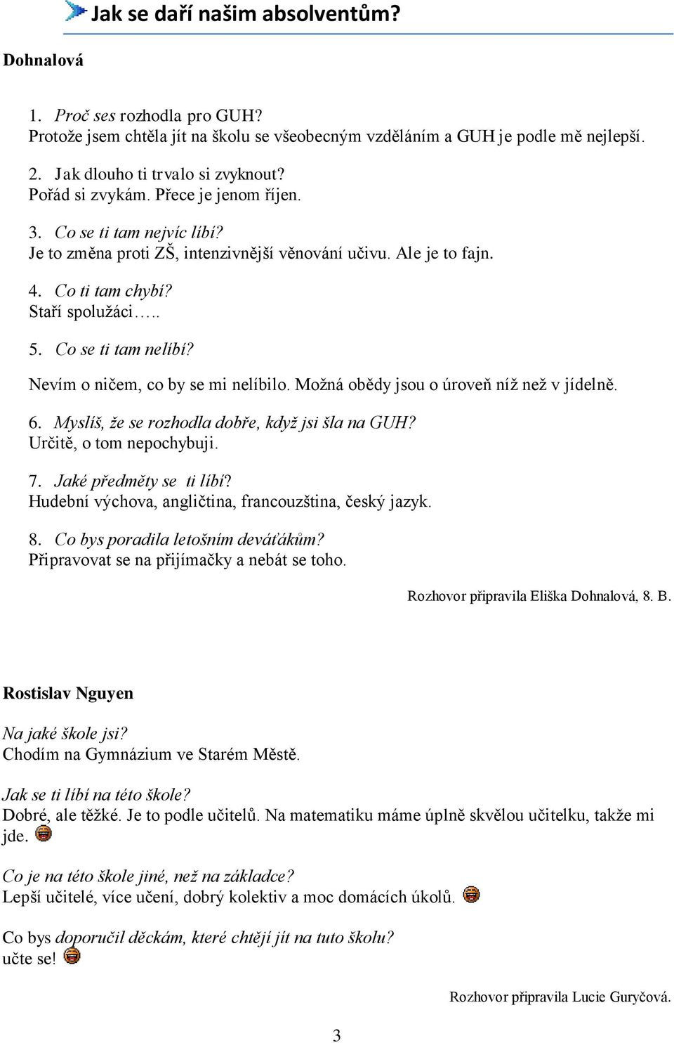 Nevím o ničem, co by se mi nelíbilo. Moţná obědy jsou o úroveň níţ neţ v jídelně. 6. Myslíš, že se rozhodla dobře, když jsi šla na GUH? Určitě, o tom nepochybuji. 7. Jaké předměty se ti líbí?