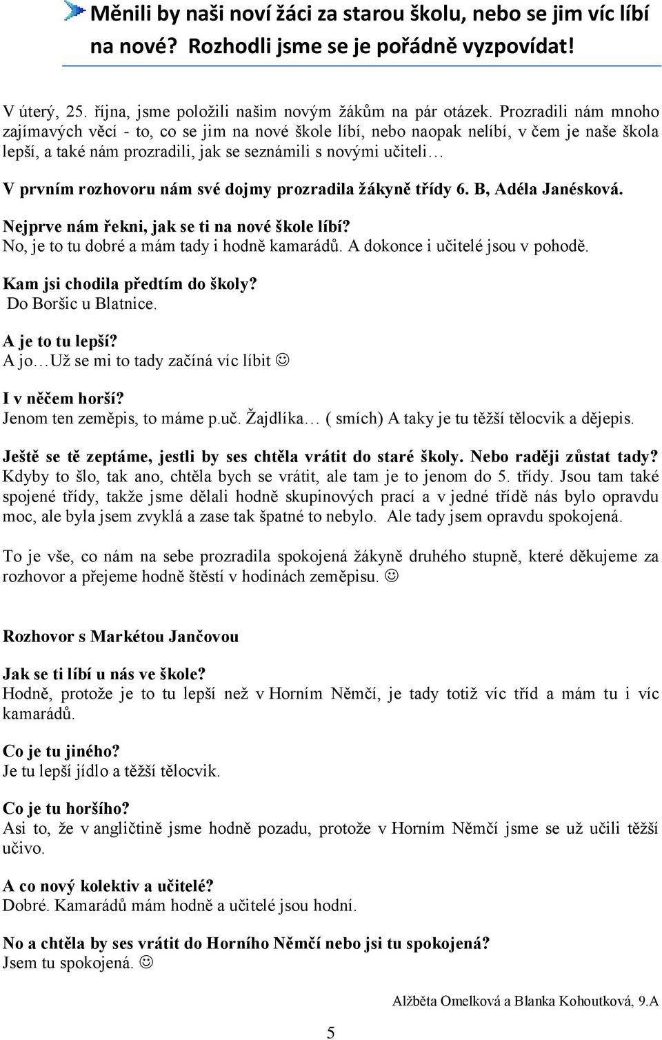 své dojmy prozradila žákyně třídy 6. B, Adéla Janésková. Nejprve nám řekni, jak se ti na nové škole líbí? No, je to tu dobré a mám tady i hodně kamarádů. A dokonce i učitelé jsou v pohodě.