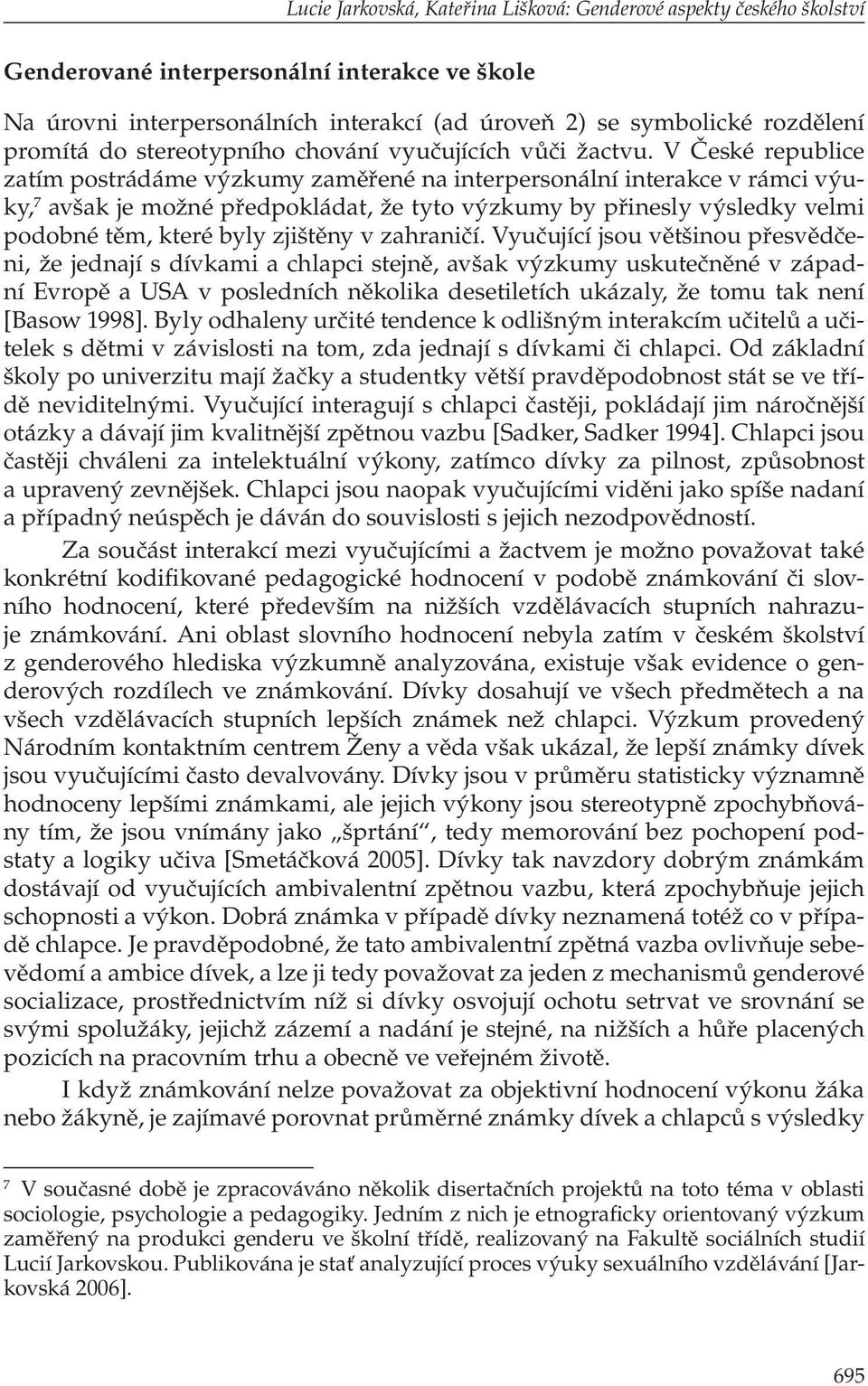 V České republice zatím postrádáme výzkumy zaměřené na interpersonální interakce v rámci výuky, 7 avšak je možné předpokládat, že tyto výzkumy by přinesly výsledky velmi podobné těm, které byly