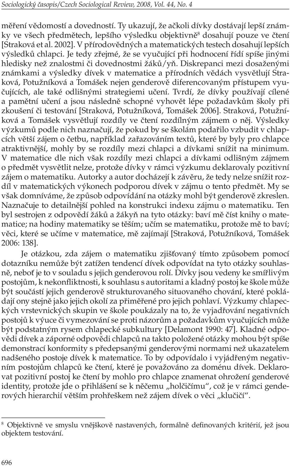 V přírodovědných a matematických testech dosahují lepších výsledků chlapci. Je tedy zřejmé, že se vyučující při hodnocení řídí spíše jinými hledisky než znalostmi či dovednostmi žáků/yň.