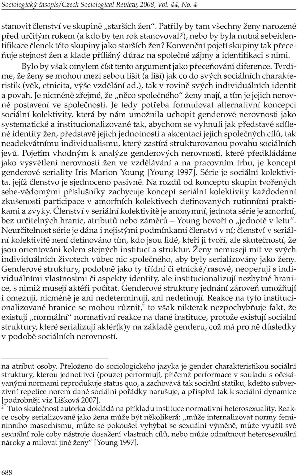 Bylo by však omylem číst tento argument jako přeceňování diference. Tvrdíme, že ženy se mohou mezi sebou lišit (a liší) jak co do svých sociálních charakteristik (věk, etnicita, výše vzdělání ad.