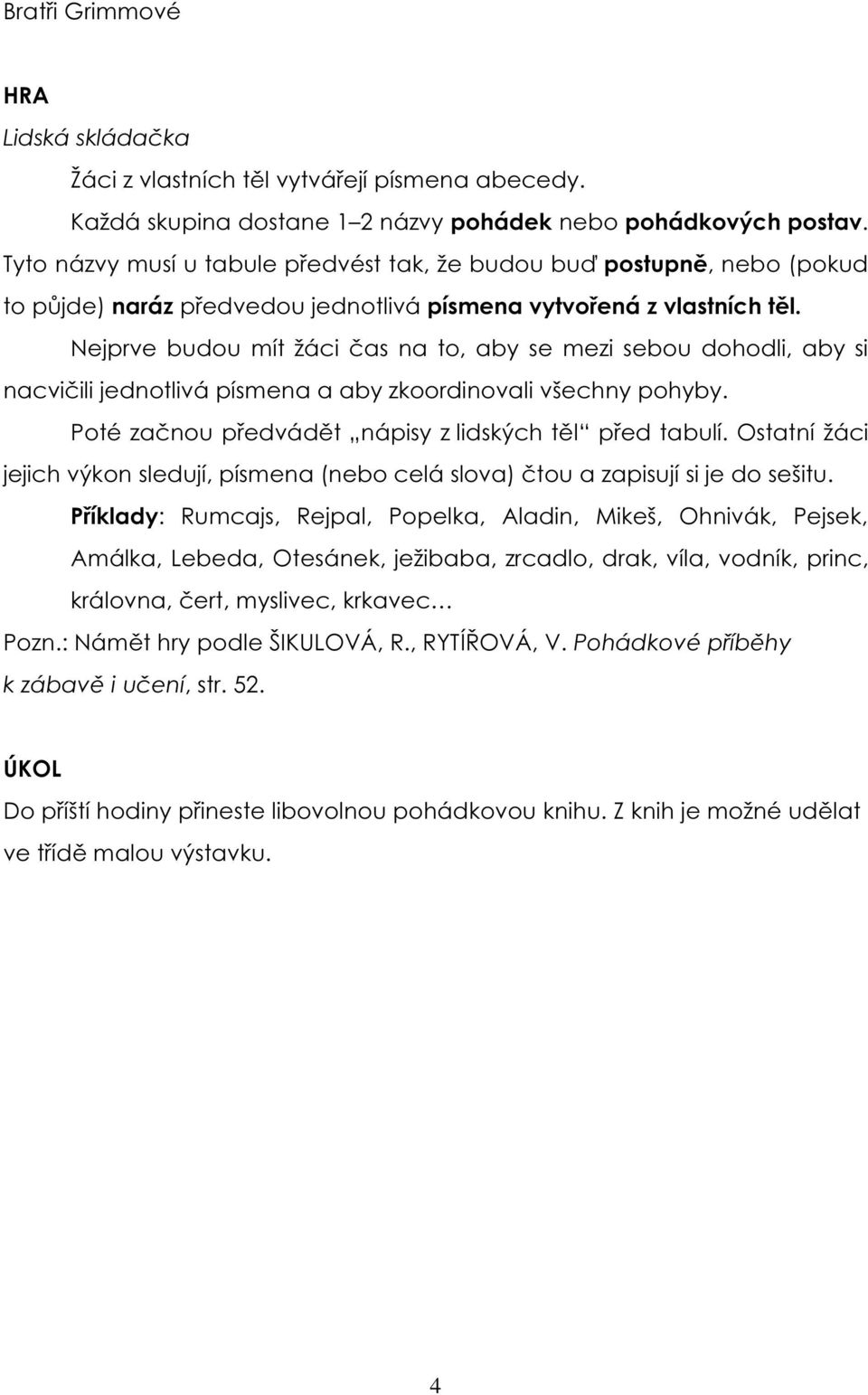 Nejprve budou mít žáci čas na to, aby se mezi sebou dohodli, aby si nacvičili jednotlivá písmena a aby zkoordinovali všechny pohyby. Poté začnou předvádět nápisy z lidských těl před tabulí.