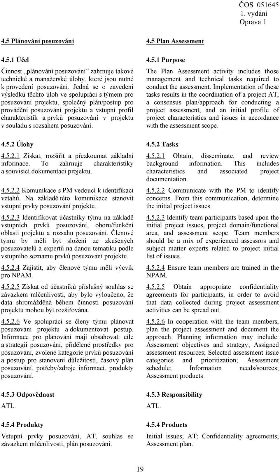 projektu v souladu s rozsahem posuzování. 4.5.2 Úlohy 4.5.2 Tasks 4.5.2.1 Získat, rozšířit a přezkoumat základní informace. To zahrnuje charakteristiky a souvisící dokumentaci projektu. 4.5.2.2 Komunikace s PM vedoucí k identifikaci vztahů.