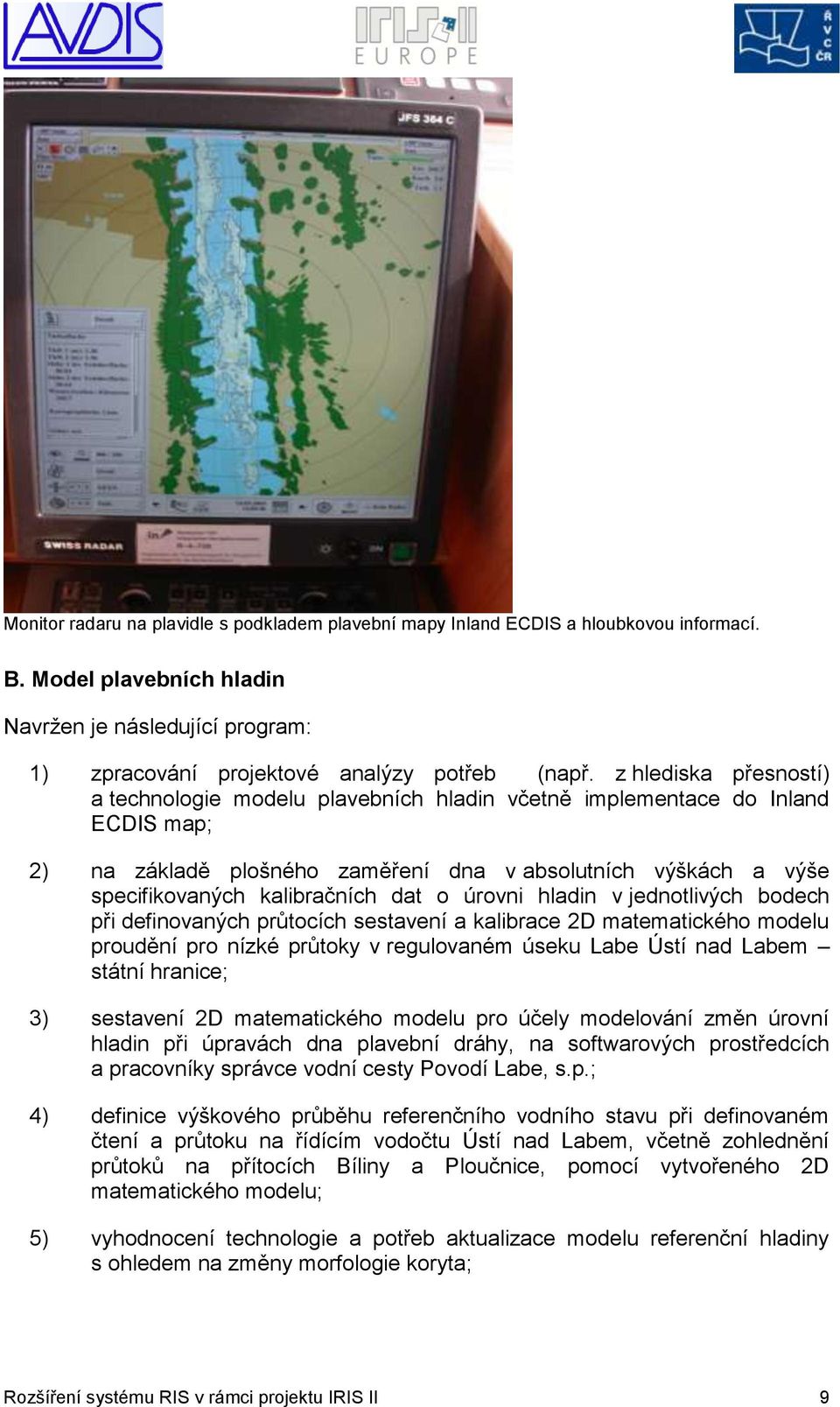 o úrovni hladin v jednotlivých bodech při definovaných průtocích sestavení a kalibrace 2D matematického modelu proudění pro nízké průtoky v regulovaném úseku Labe Ústí nad Labem státní hranice; 3)