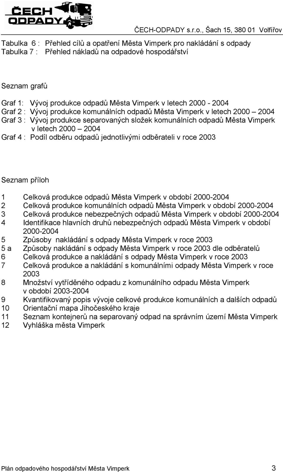 odběru odpadů jednotlivými odběrateli v roce 2003 Seznam příloh 1 Celková produkce odpadů Města Vimperk v období 2000-2004 2 Celková produkce komunálních odpadů Města Vimperk v období 2000-2004 3