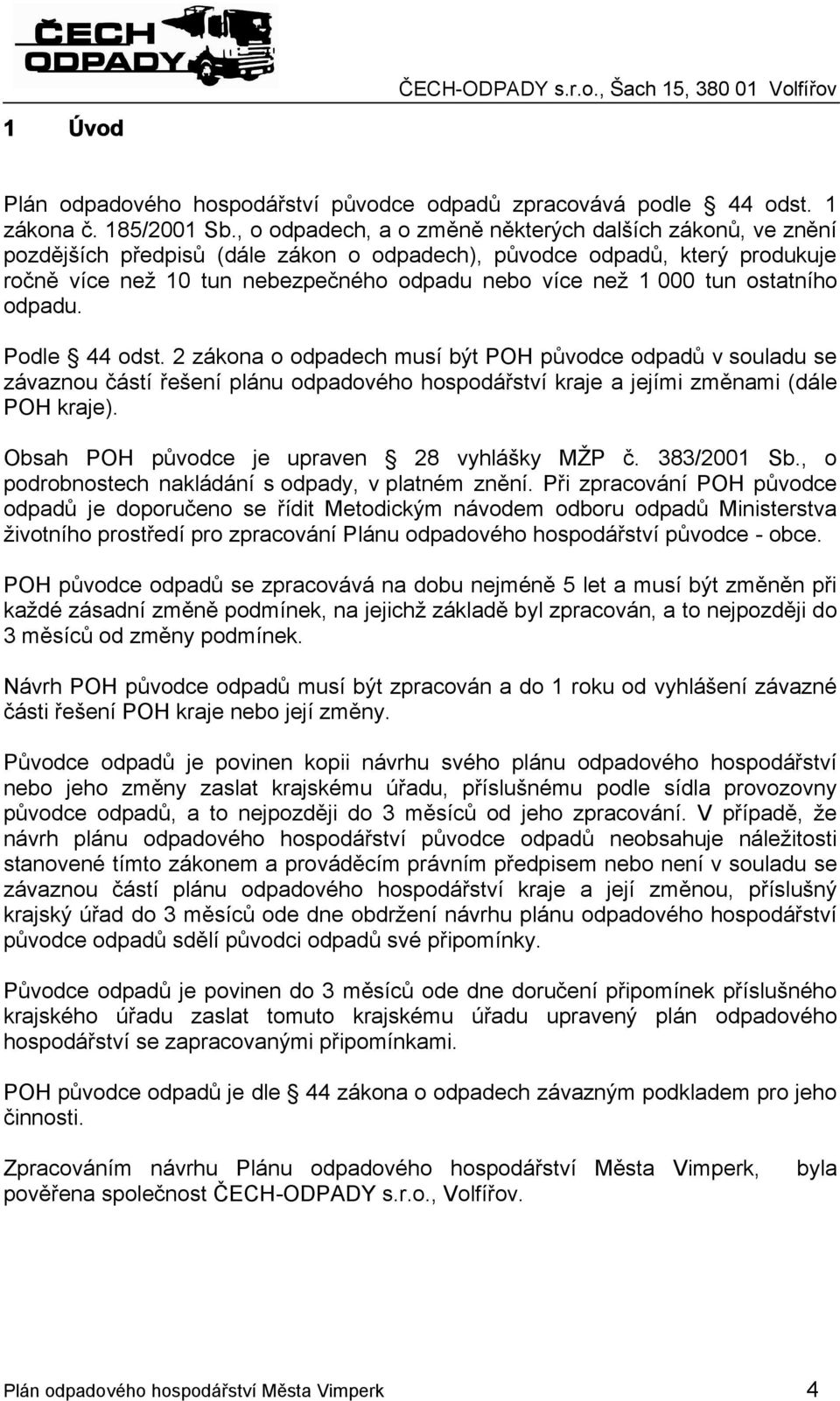 tun ostatního odpadu. Podle 44 odst. 2 zákona o odpadech musí být POH původce odpadů v souladu se závaznou částí řešení plánu odpadového hospodářství kraje a jejími změnami (dále POH kraje).