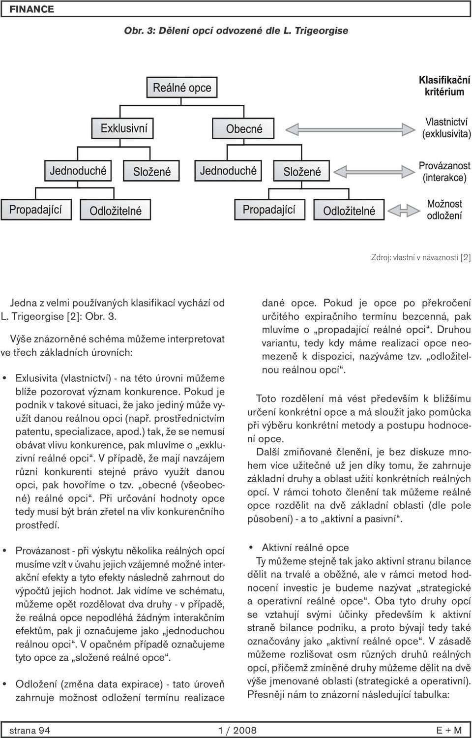 ) tak, že se nemusí obávat vlivu konkurence, pak mluvíme o exkluzivní reálné opci. V případě, že mají navzájem různí konkurenti stejné právo využít danou opci, pak hovoříme o tzv.