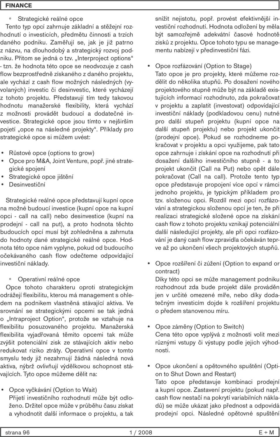 že hodnota této opce se neodvozuje z cash flow bezprostředně získaného z daného projektu, ale vychází z cash flow možných následných (vyvolaných) investic či desinvestic, které vycházejí z tohoto