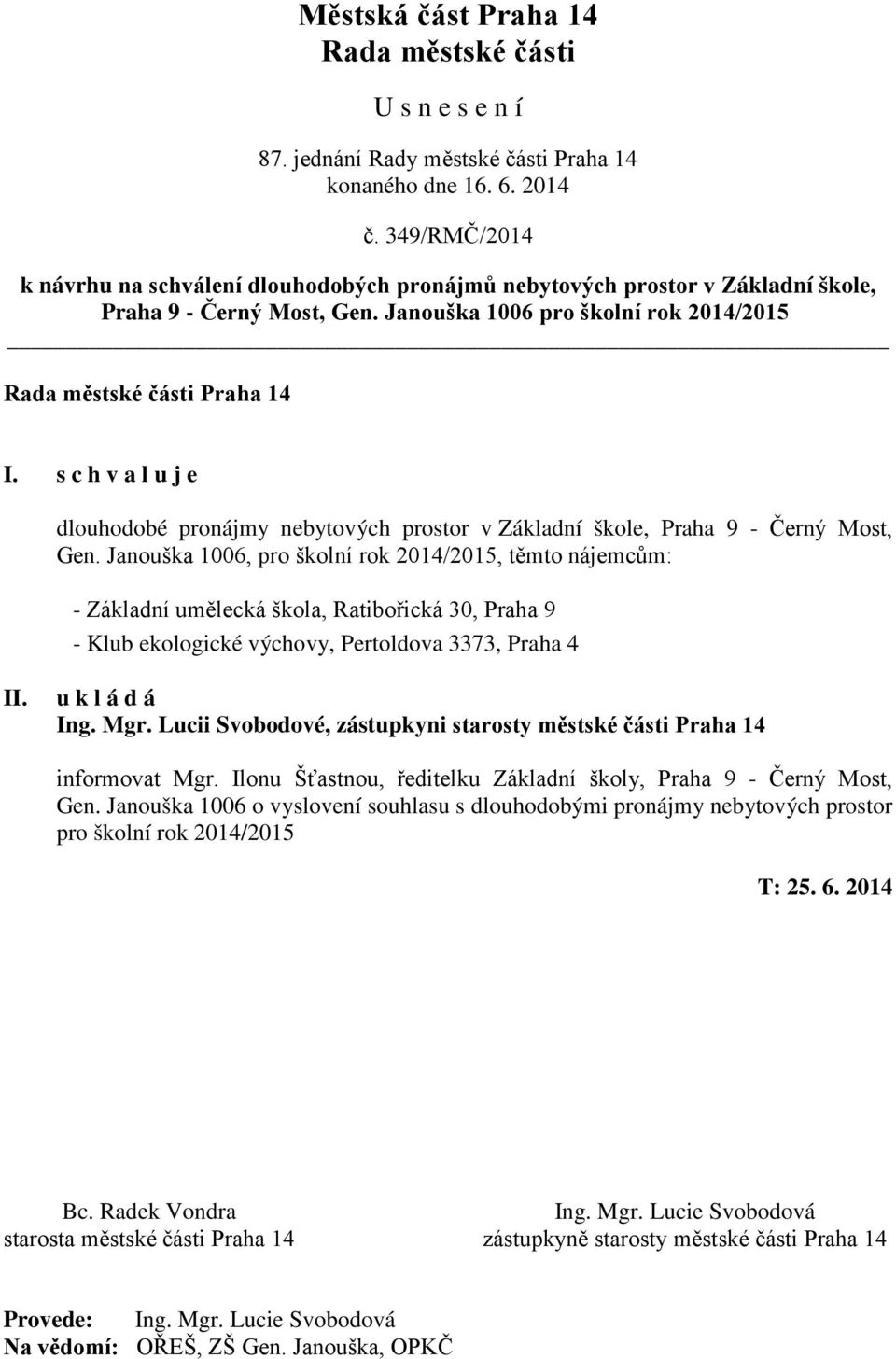 Janouška 1006, pro školní rok 2014/2015, těmto nájemcům: - Základní umělecká škola, Ratibořická 30, Praha 9 - Klub ekologické výchovy, Pertoldova 3373, Praha 4 u k l á d á Ing. Mgr.