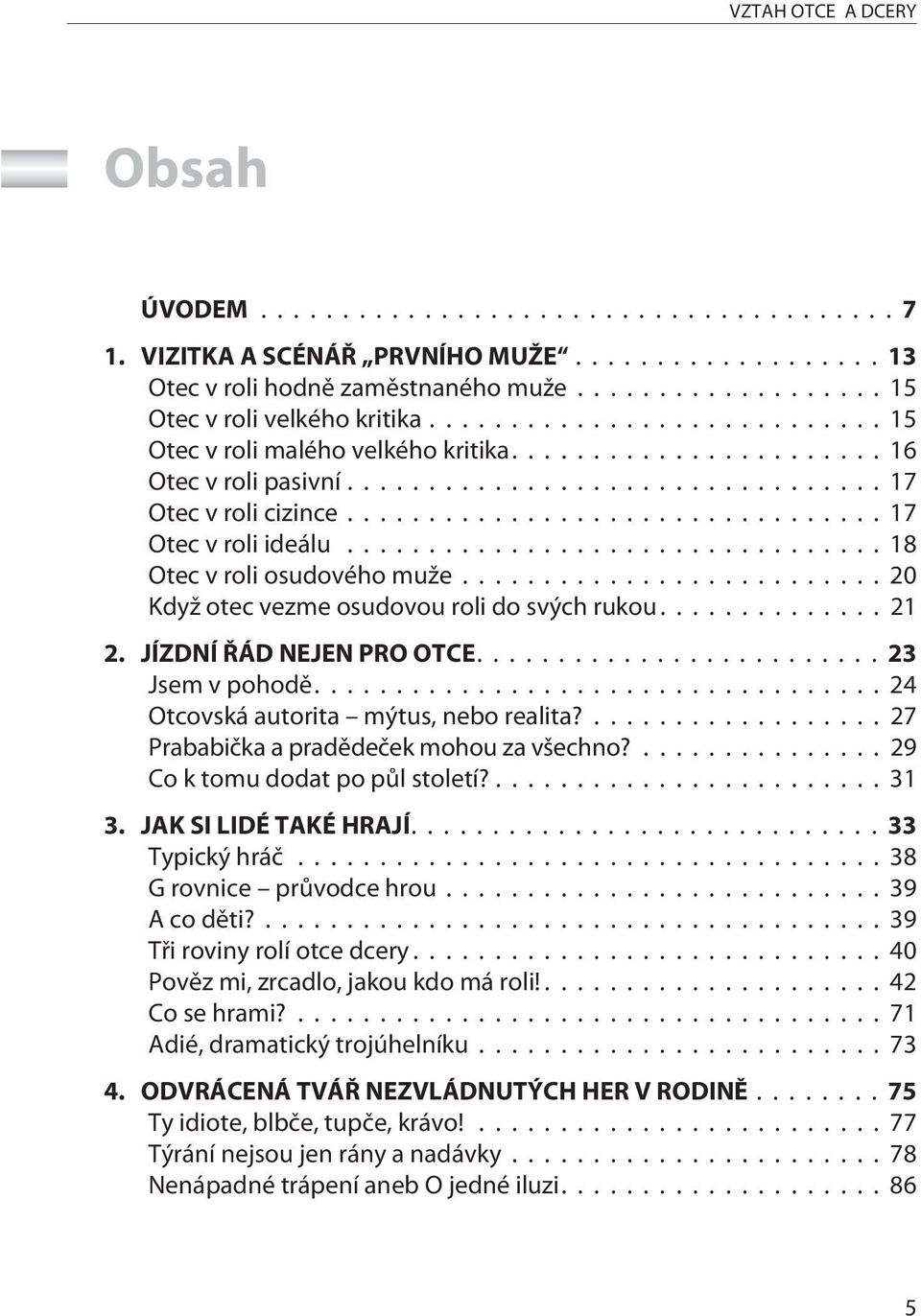 ...23 Jsem v pohodì....24 Otcovská autorita mýtus, nebo realita?... 27 Prababièka a pradìdeèek mohou za všechno?... 29 Co k tomu dodat po pùl století?...31 3. JAK SI LIDÉ TAKÉ HRAJÍ....33 Typický hráè.