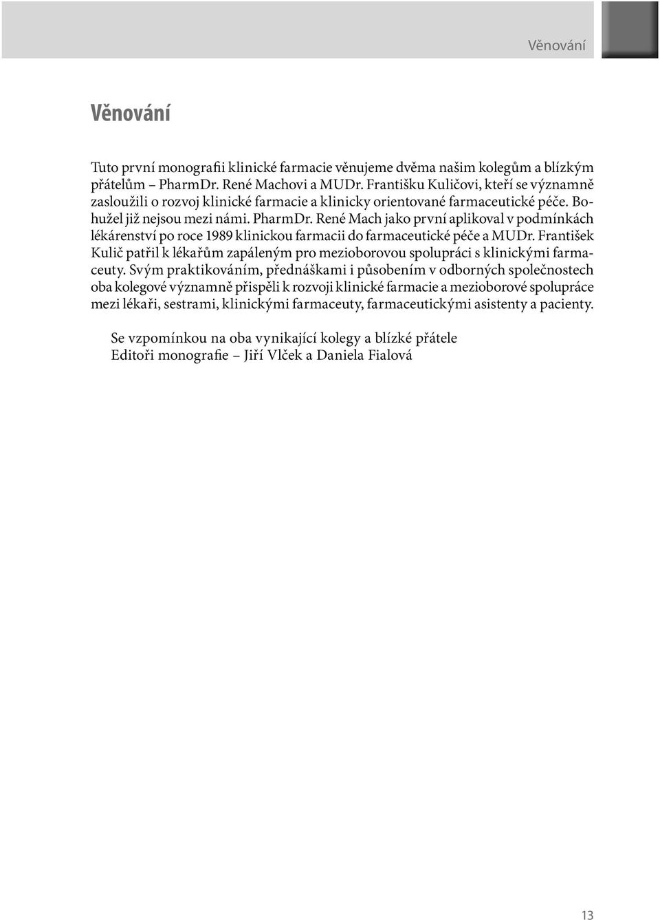 René Mach jako první aplikoval v podmínkách lékárenství po roce 1989 klinickou farmacii do farmaceutické péče a MUDr.