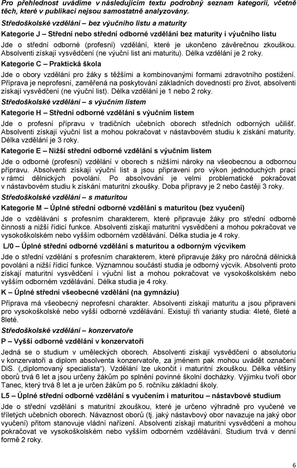 závěrečnou zkouškou. Absolventi získají vysvědčení (ne výuční list ani maturitu). Délka vzdělání je 2 roky.