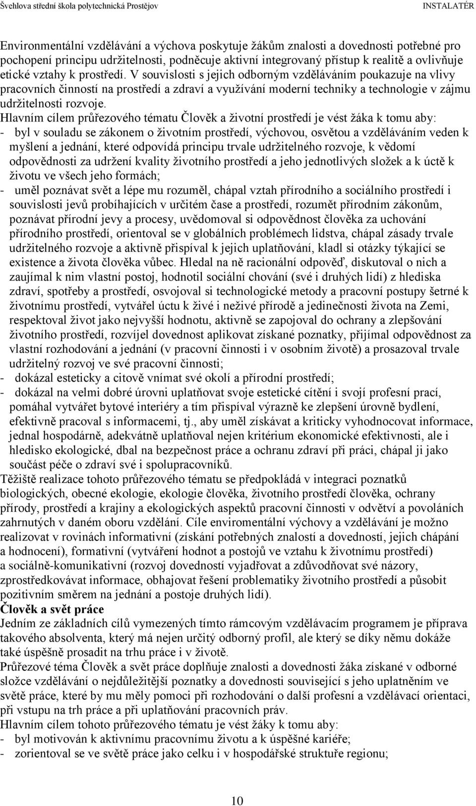 Hlavním cílem průřezového tématu Člověk a životní prostředí je vést žáka k tomu aby: - byl v souladu se zákonem o životním prostředí, výchovou, osvětou a vzděláváním veden k myšlení a jednání, které