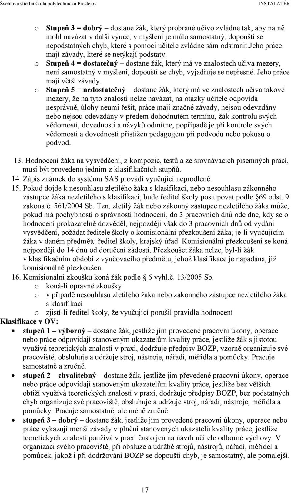 o Stupeň 4 = dostatečný dostane žák, který má ve znalostech učiva mezery, není samostatný v myšlení, dopouští se chyb, vyjadřuje se nepřesně. Jeho práce mají větší závady.