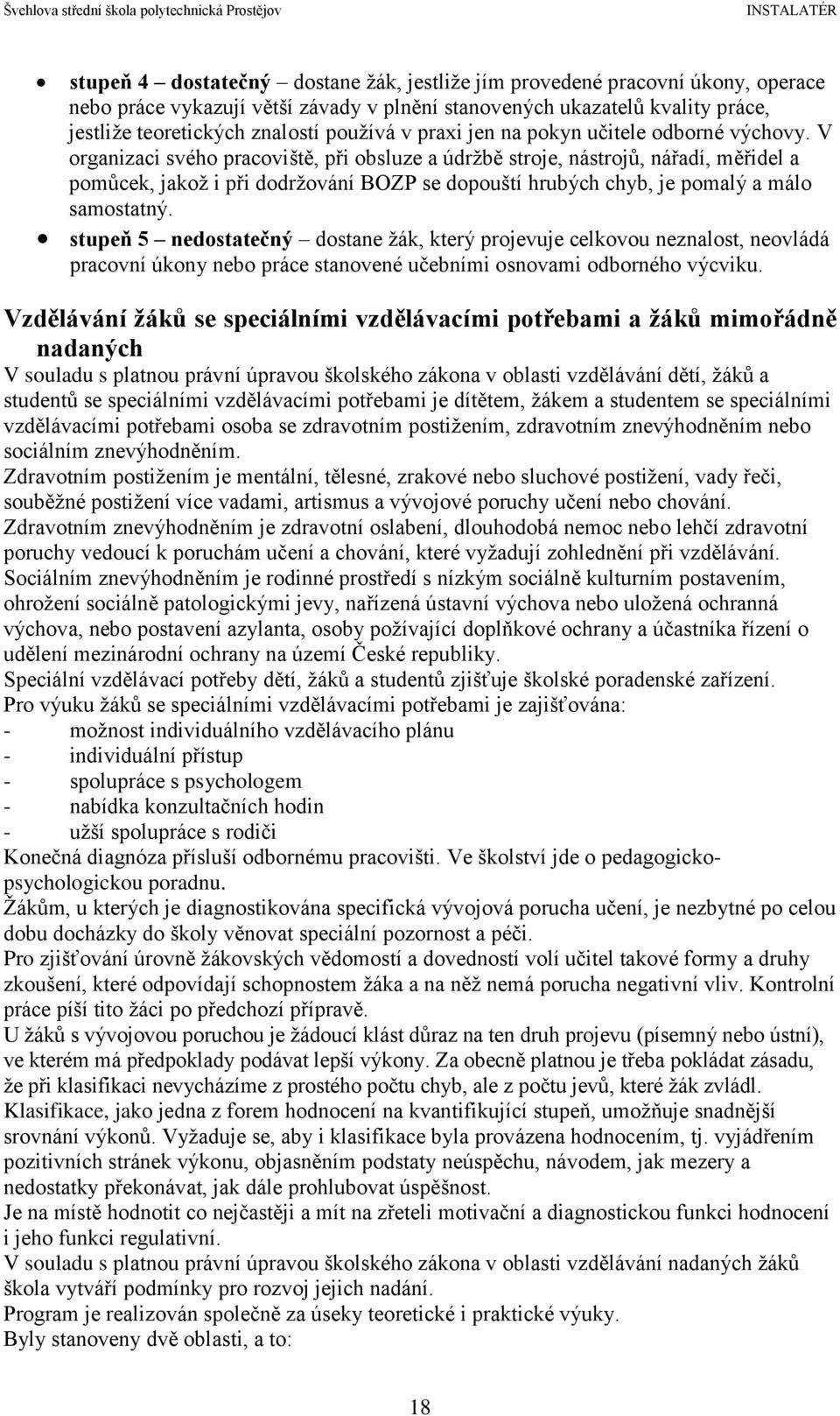 V organizaci svého pracoviště, při obsluze a údržbě stroje, nástrojů, nářadí, měřidel a pomůcek, jakož i při dodržování BOZP se dopouští hrubých chyb, je pomalý a málo samostatný.