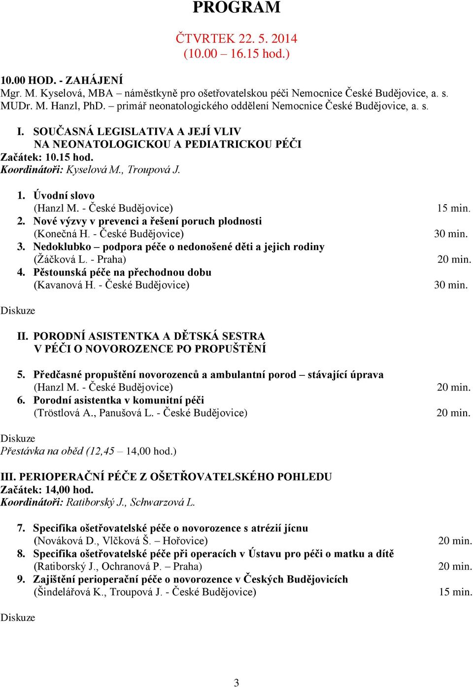 1. Úvodní slovo (Hanzl M. - České Budějovice) 2. Nové výzvy v prevenci a řešení poruch plodnosti (Konečná H. - České Budějovice) 3.