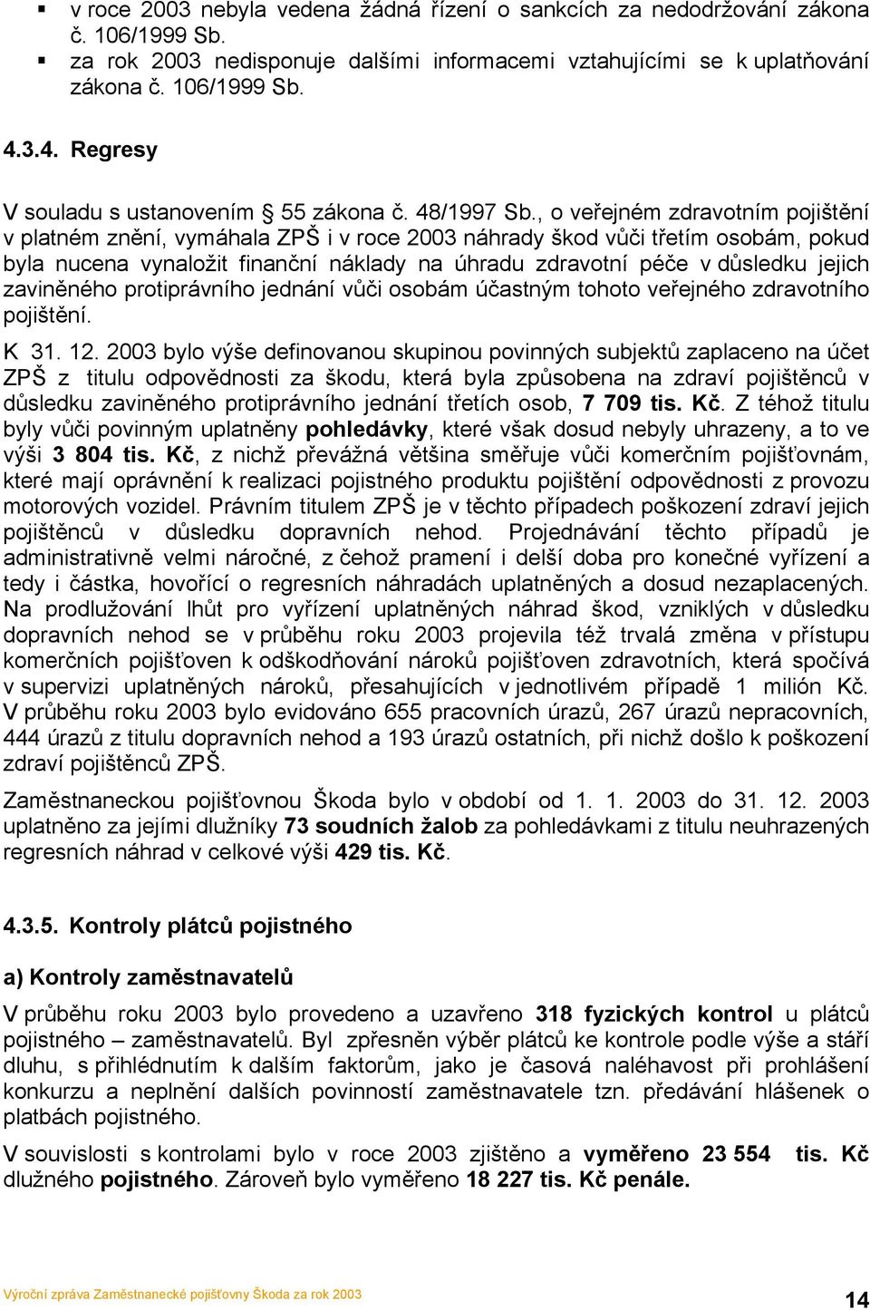 , o veřejném zdravotním pojištění v platném znění, vymáhala ZPŠ i v roce 2003 náhrady škod vůči třetím osobám, pokud byla nucena vynaložit finanční náklady na úhradu zdravotní péče v důsledku jejich