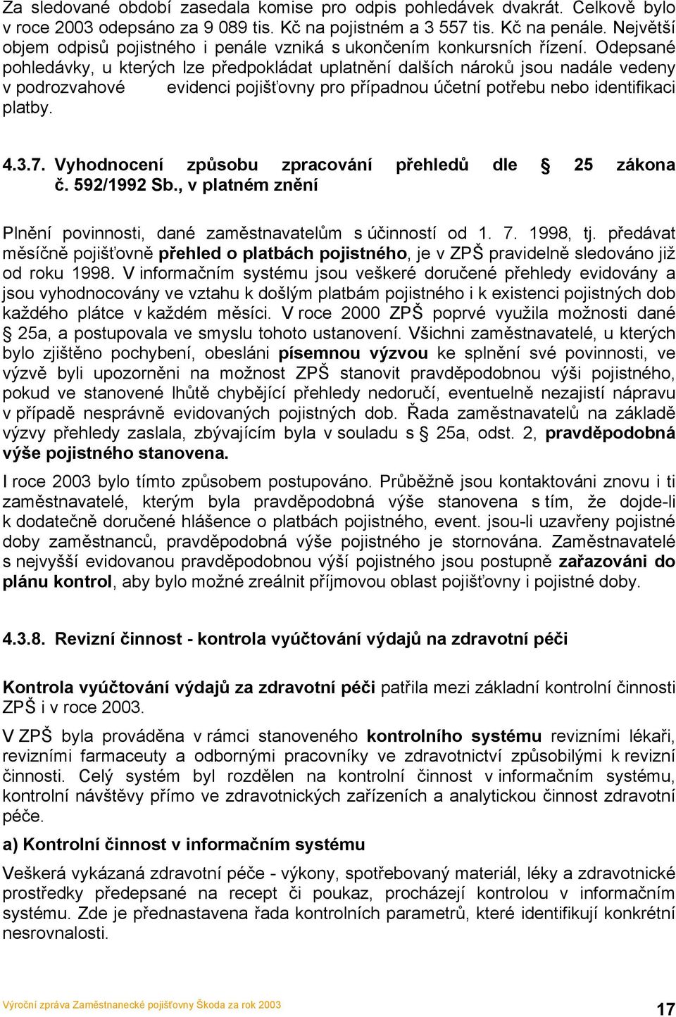 Odepsané pohledávky, u kterých lze předpokládat uplatnění dalších nároků jsou nadále vedeny v podrozvahové evidenci pojišťovny pro případnou účetní potřebu nebo identifikaci platby. 4.3.7.